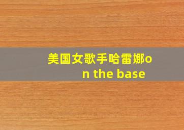 美国女歌手哈雷娜on the base